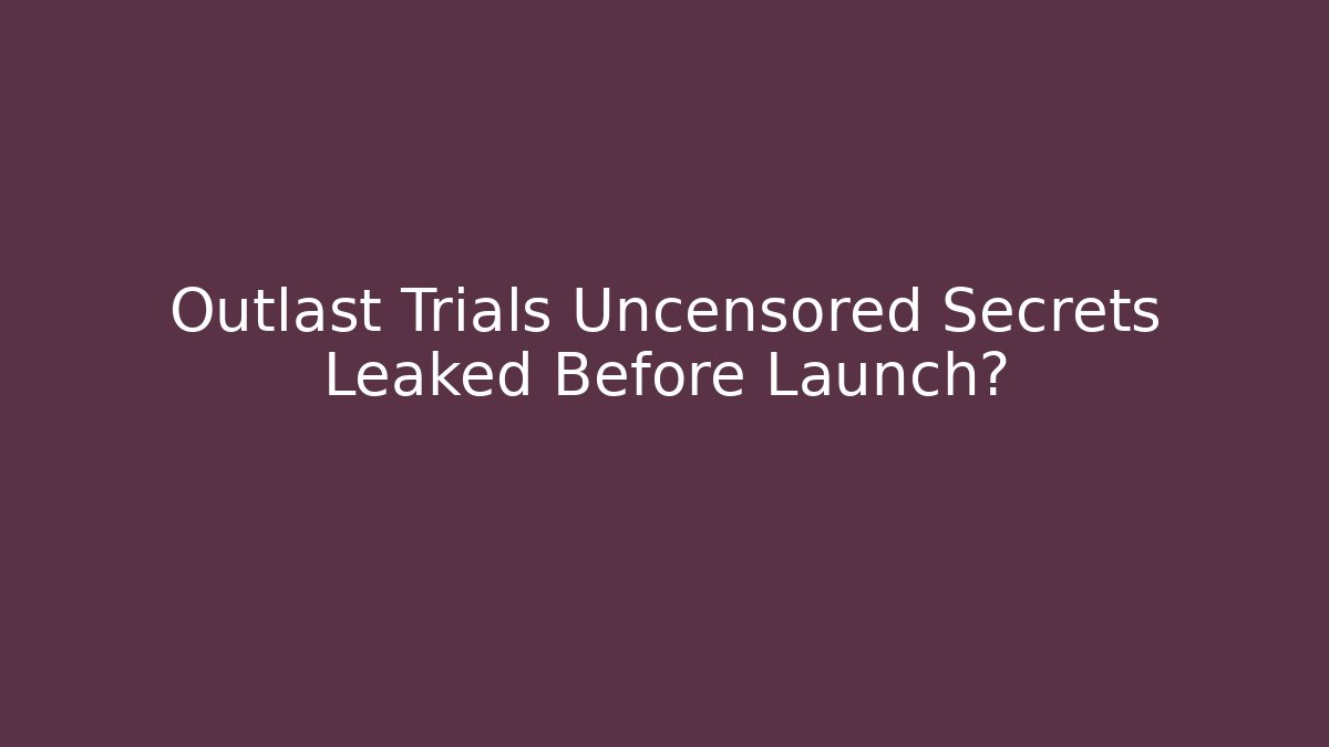 Outlast Trials Uncensored Secrets Leaked Before Launch?