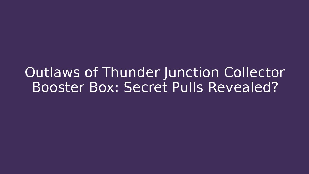 Outlaws of Thunder Junction Collector Booster Box: Secret Pulls Revealed?