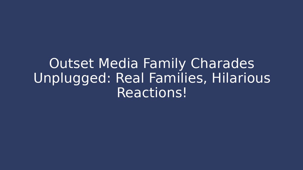 Outset Media Family Charades Unplugged: Real Families, Hilarious Reactions!