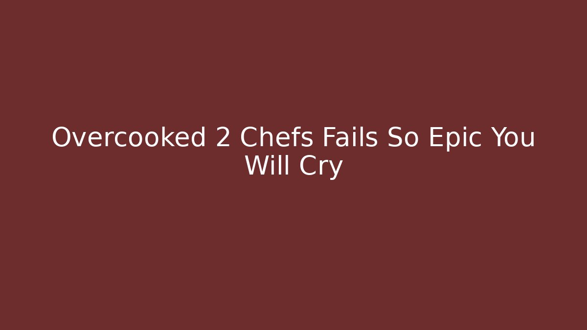 Overcooked 2 Chefs Fails So Epic You Will Cry