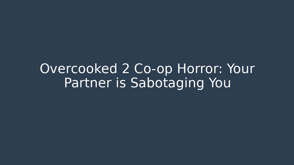 Overcooked 2 Co-op Horror: Your Partner is Sabotaging You