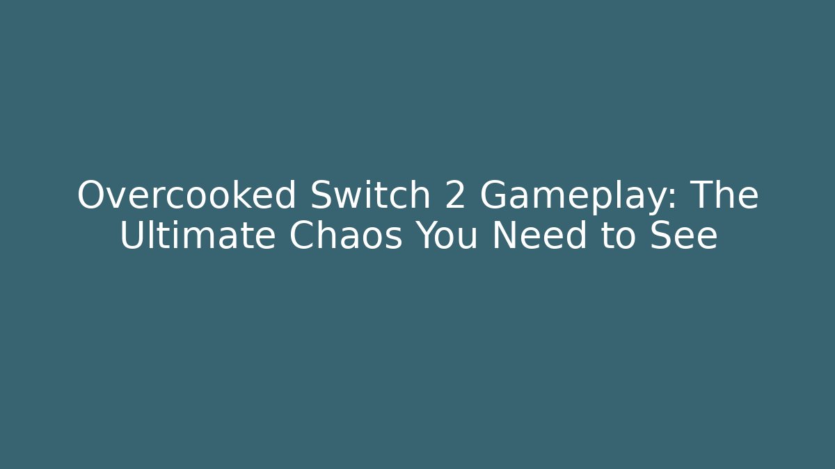 Overcooked Switch 2 Gameplay: The Ultimate Chaos You Need to See