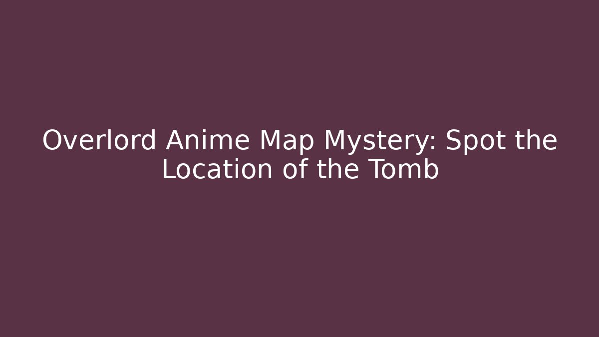 Overlord Anime Map Mystery: Spot the Location of the Tomb