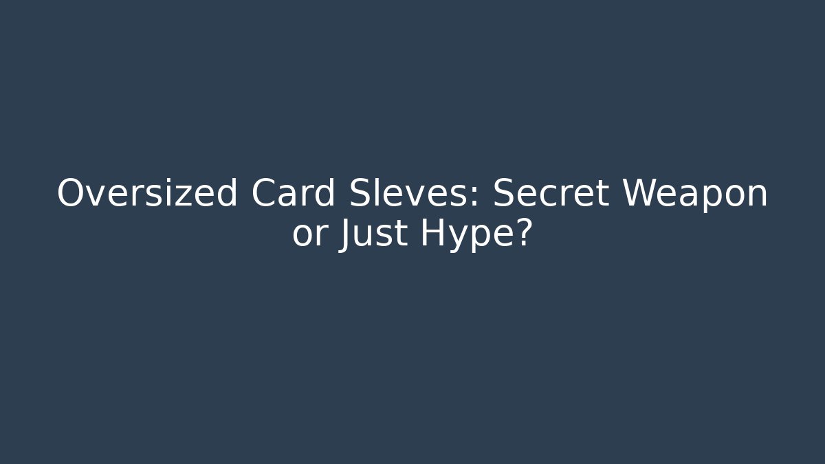 Oversized Card Sleves: Secret Weapon or Just Hype?
