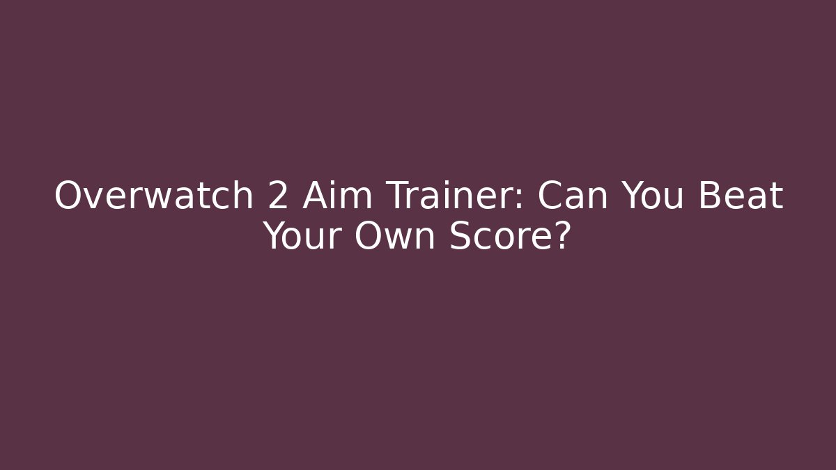 Overwatch 2 Aim Trainer: Can You Beat Your Own Score?