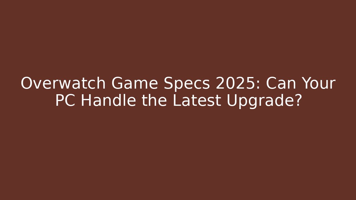 Overwatch Game Specs 2025: Can Your PC Handle the Latest Upgrade?