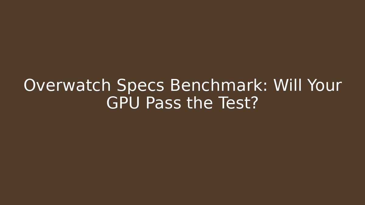 Overwatch Specs Benchmark: Will Your GPU Pass the Test?