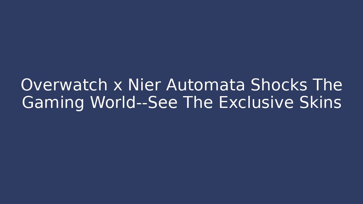 Overwatch x Nier Automata Shocks The Gaming World—See The Exclusive Skins