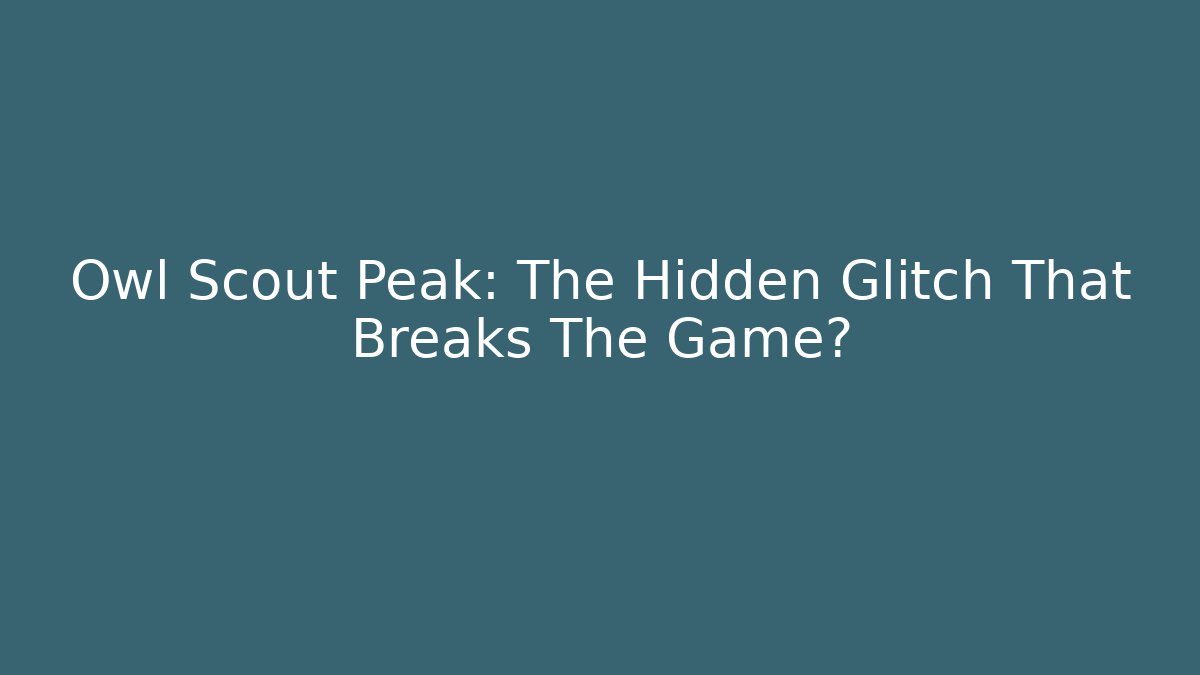 Owl Scout Peak: The Hidden Glitch That Breaks The Game?