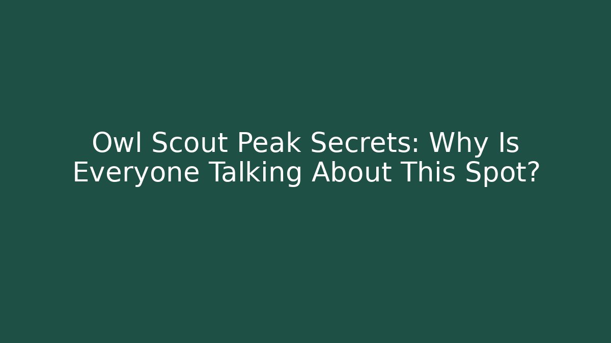 Owl Scout Peak Secrets: Why Is Everyone Talking About This Spot?