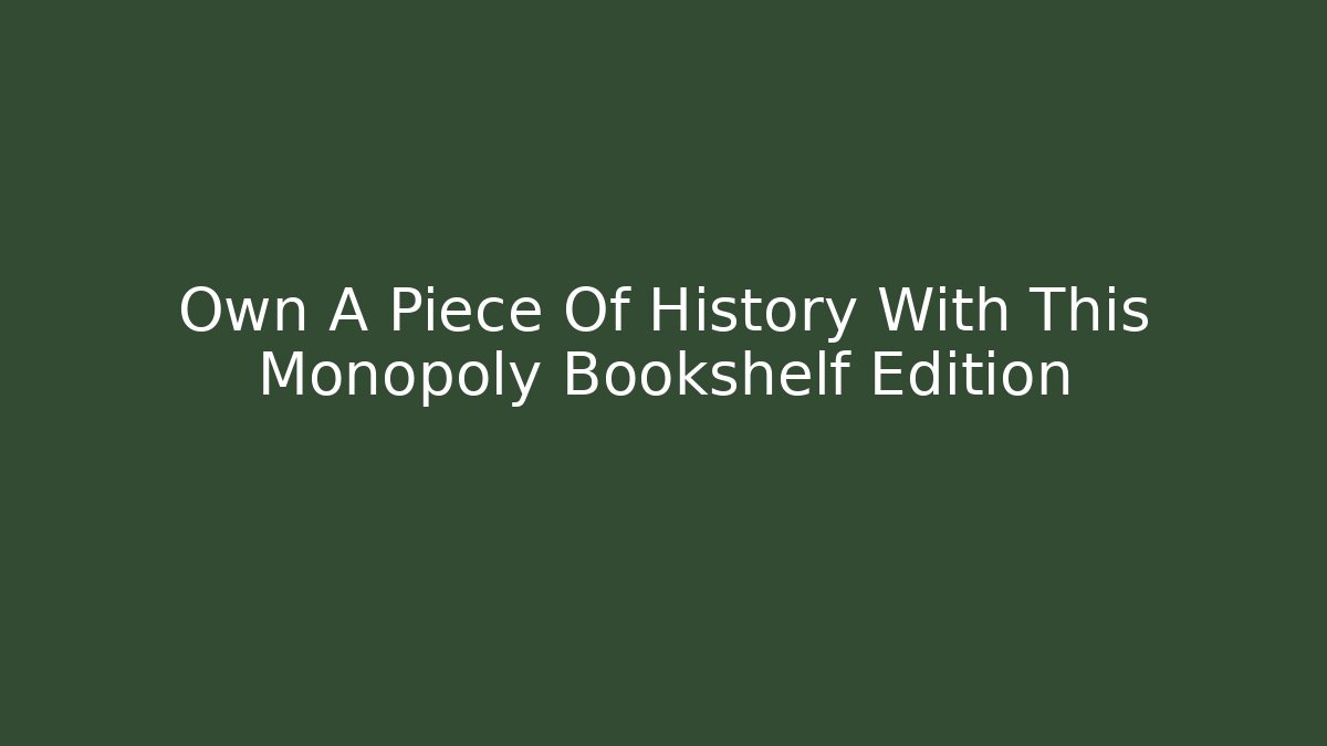Own A Piece Of History With This Monopoly Bookshelf Edition