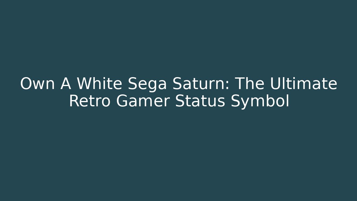 Own A White Sega Saturn: The Ultimate Retro Gamer Status Symbol