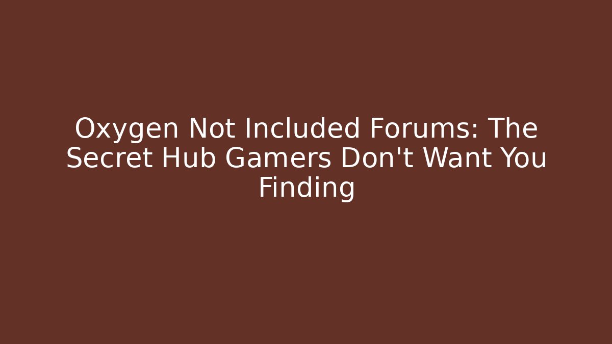 Oxygen Not Included Forums: The Secret Hub Gamers Don’t Want You Finding