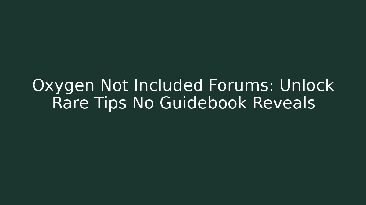 Oxygen Not Included Forums: Unlock Rare Tips No Guidebook Reveals