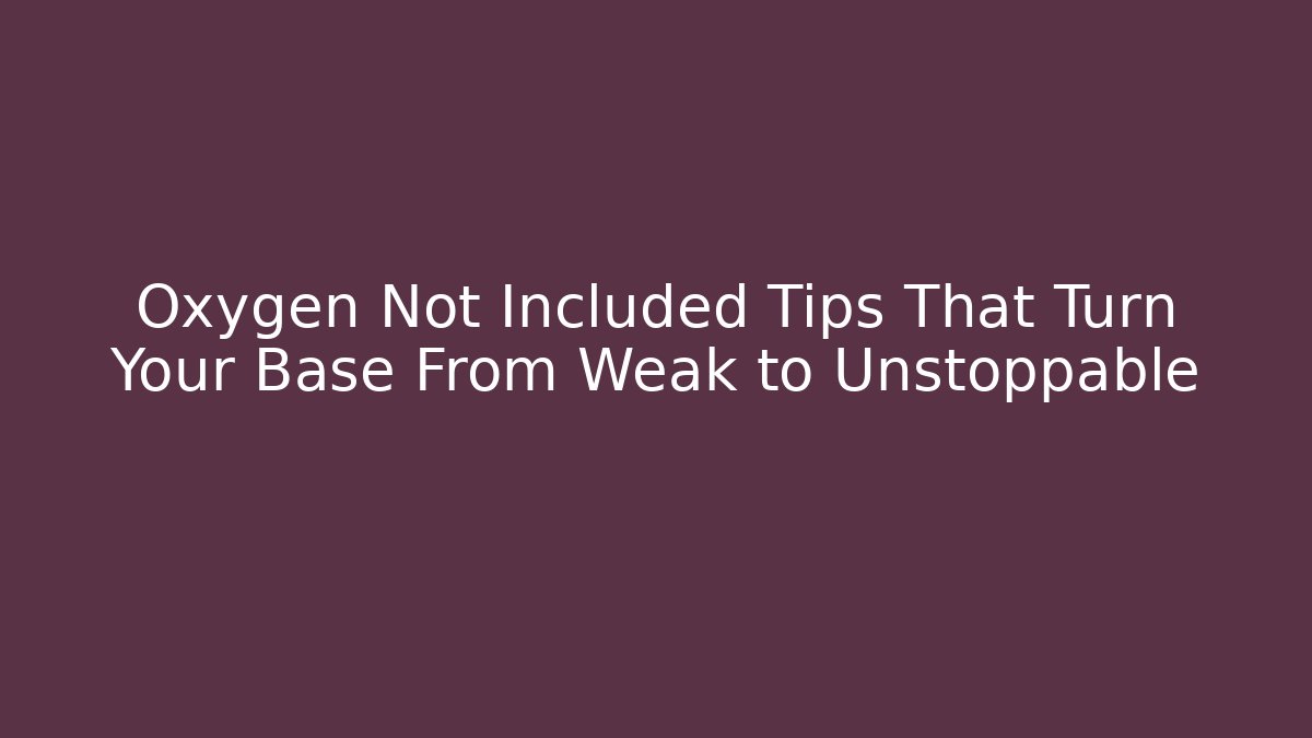 Oxygen Not Included Tips That Turn Your Base From Weak to Unstoppable
