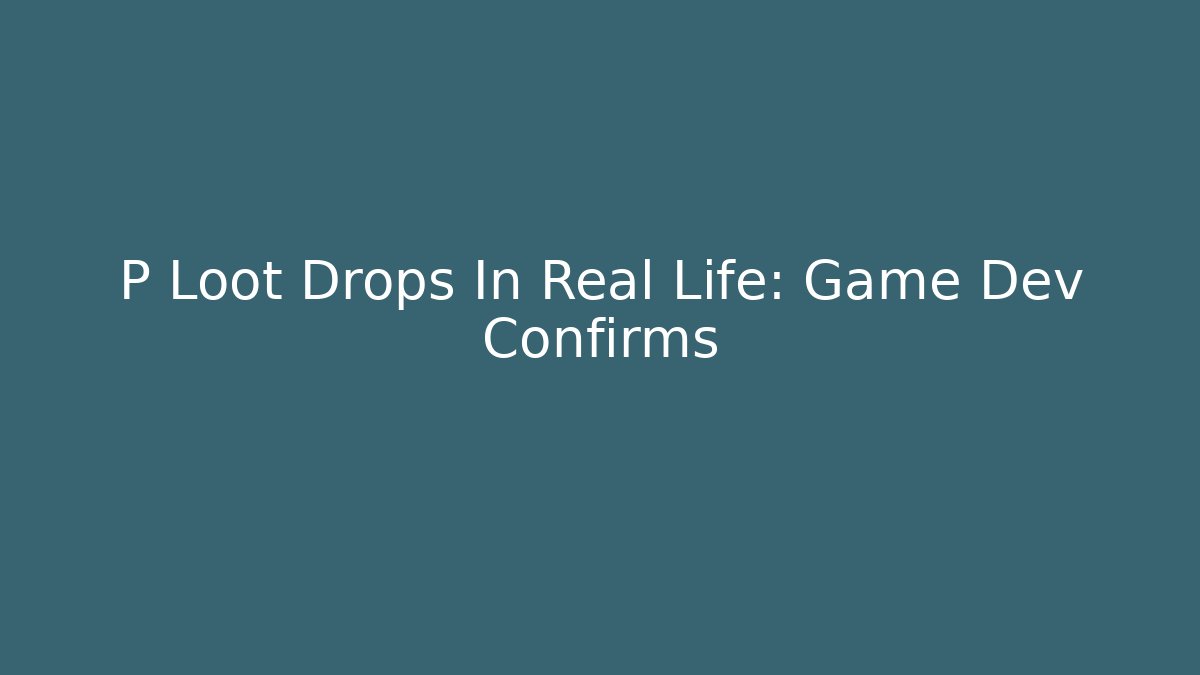 P Loot Drops In Real Life: Game Dev Confirms
