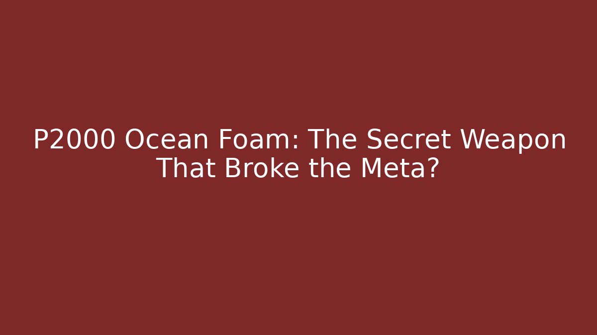 P2000 Ocean Foam: The Secret Weapon That Broke the Meta?