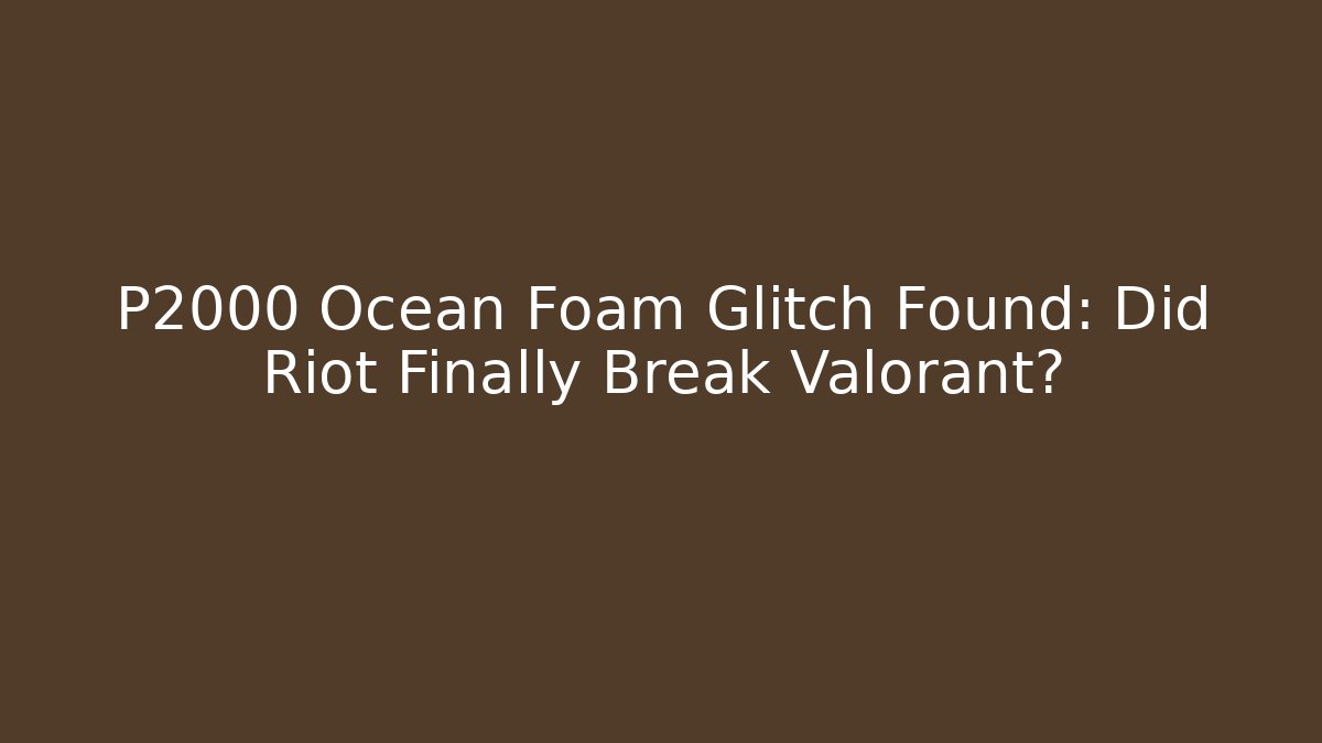 P2000 Ocean Foam Glitch Found: Did Riot Finally Break Valorant?