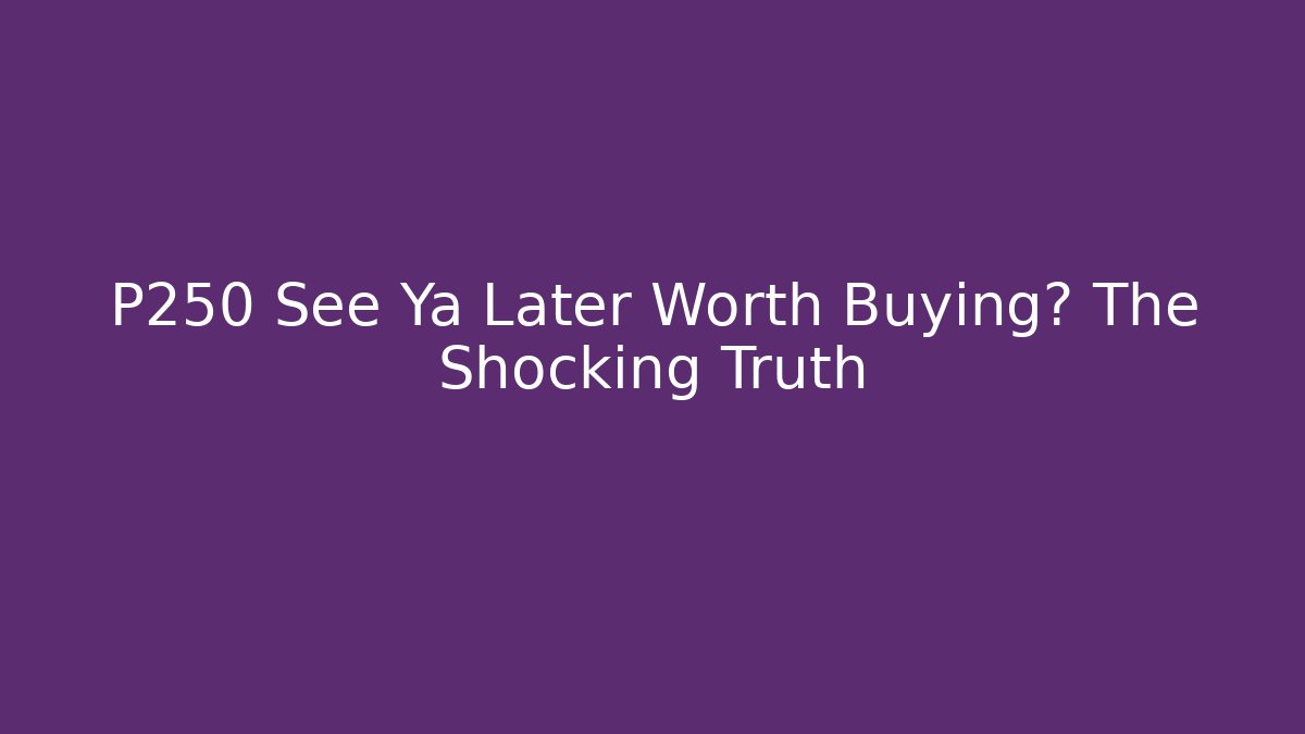 P250 See Ya Later Worth Buying? The Shocking Truth - Vintage E-Juice
