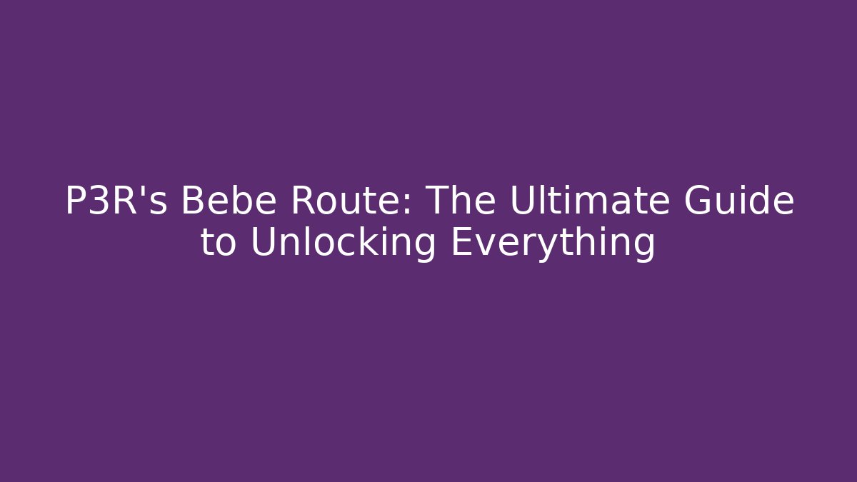 P3R's Bebé Route: The Ultimate Guide to Unlocking Everything