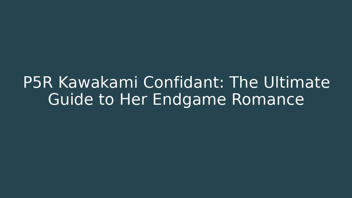 P5R Kawakami Confidant: The Ultimate Guide to Her Endgame Romance