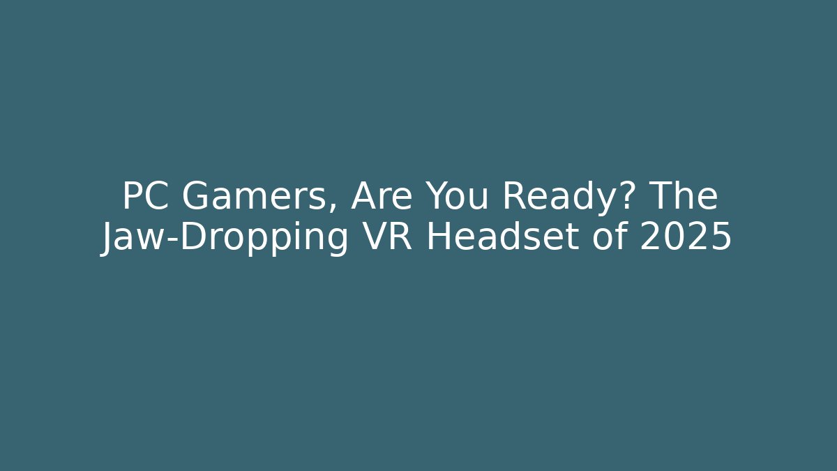 PC Gamers, Are You Ready? The Jaw-Dropping VR Headset of 2025