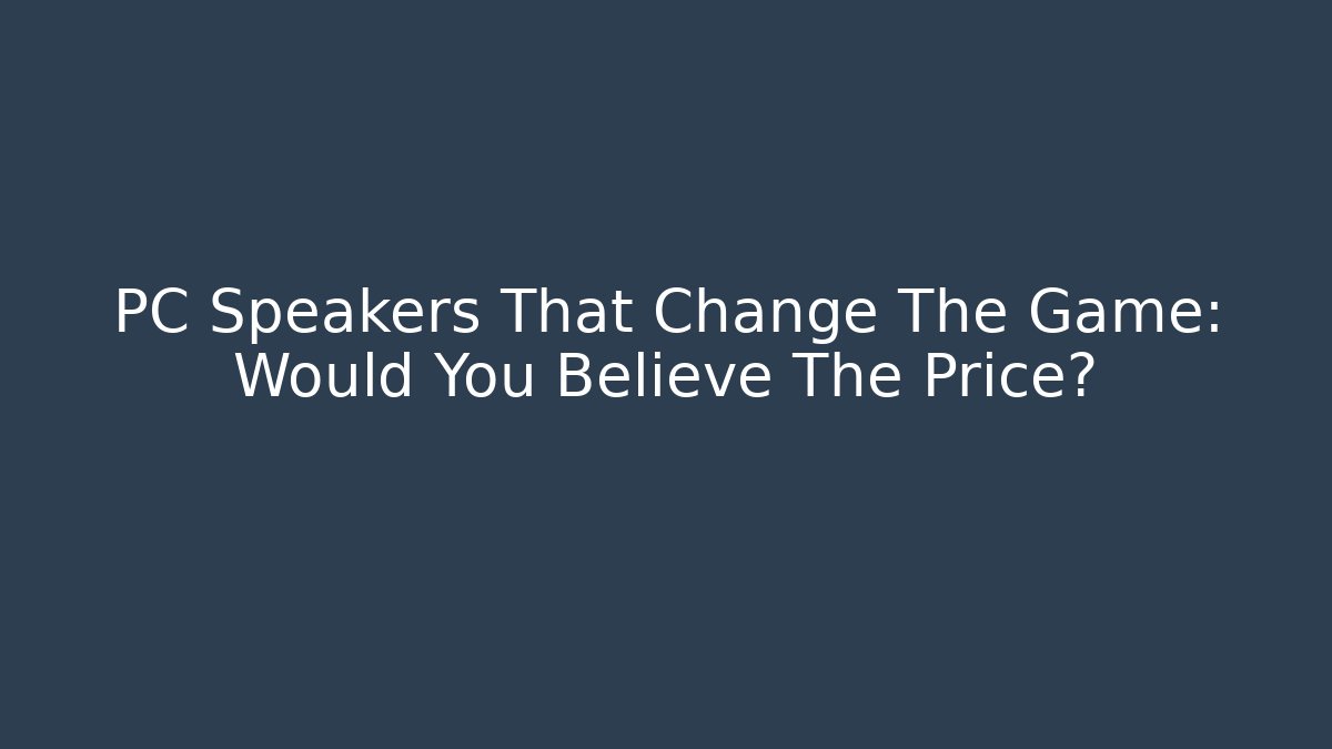 PC Speakers That Change The Game: Would You Believe The Price?