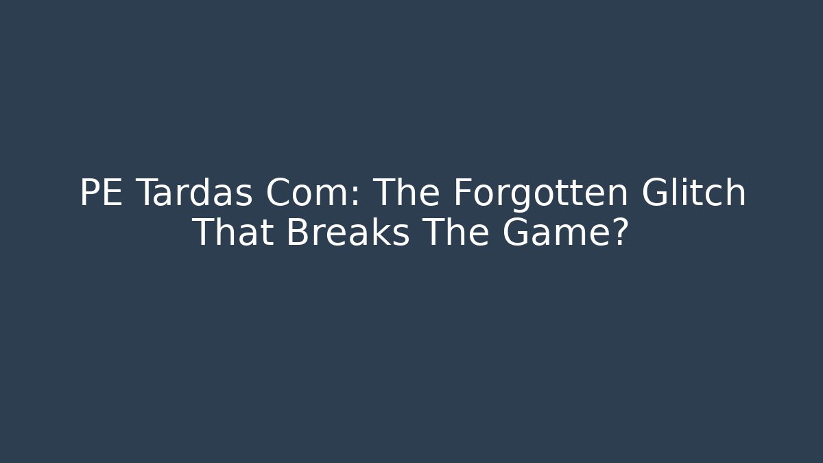 PE Tardas Com: The Forgotten Glitch That Breaks The Game? - Vintage E-Juice