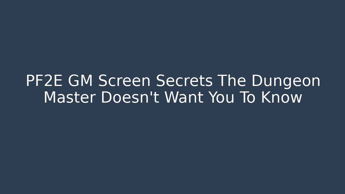 PF2E GM Screen Secrets The Dungeon Master Doesn't Want You To Know