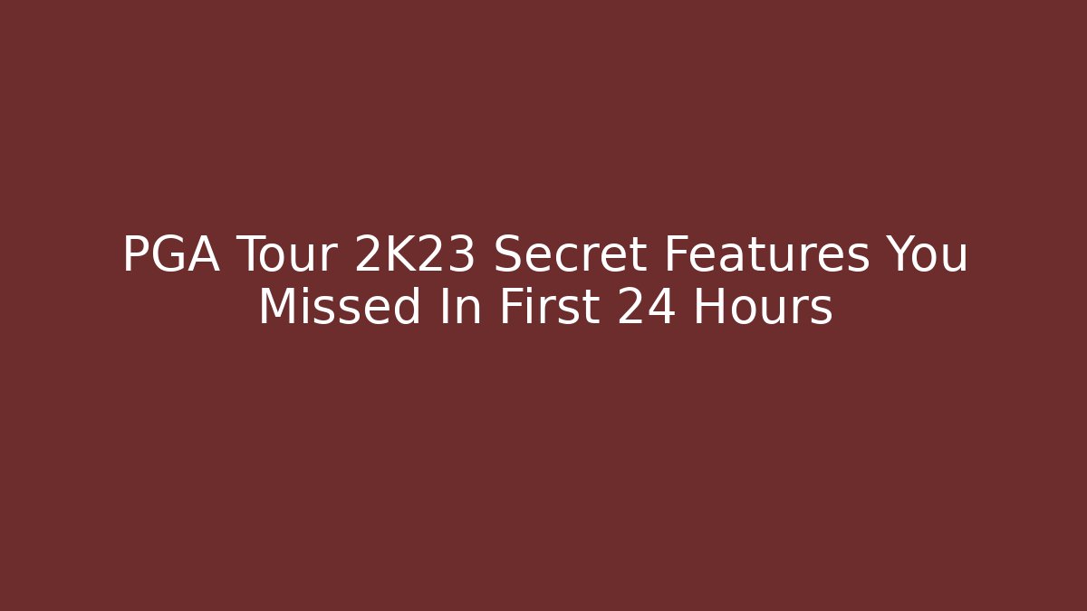 PGA Tour 2K23 Secret Features You Missed In First 24 Hours