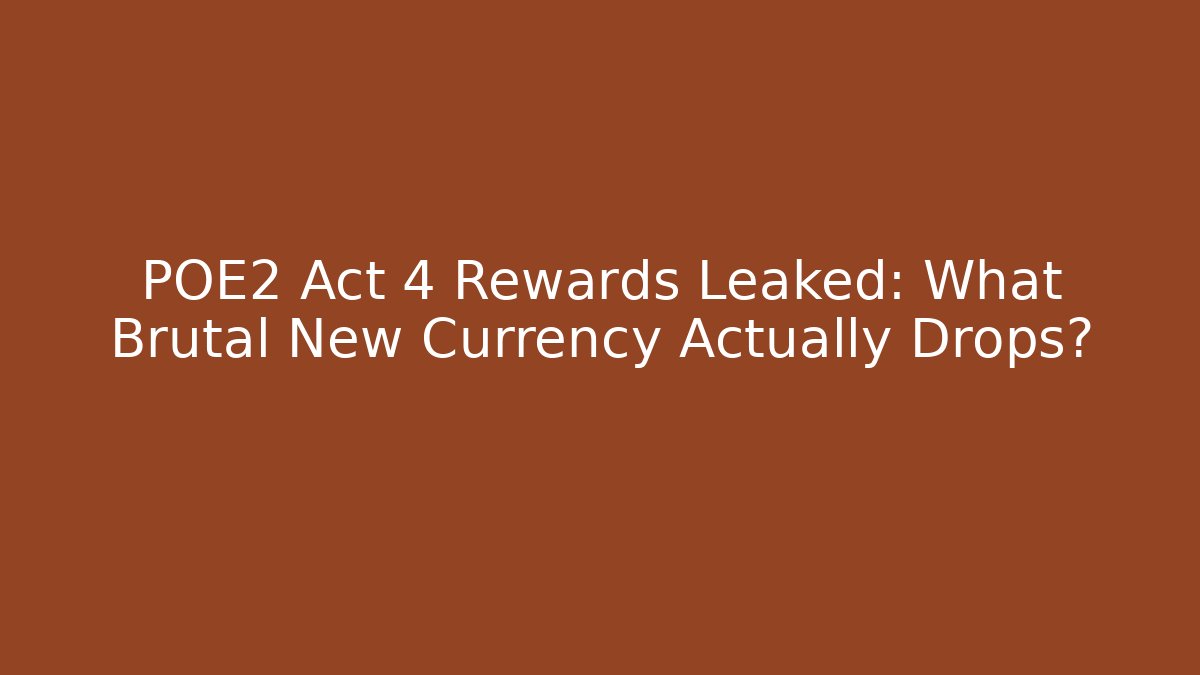 POE2 Act 4 Rewards Leaked: What Brutal New Currency Actually Drops?