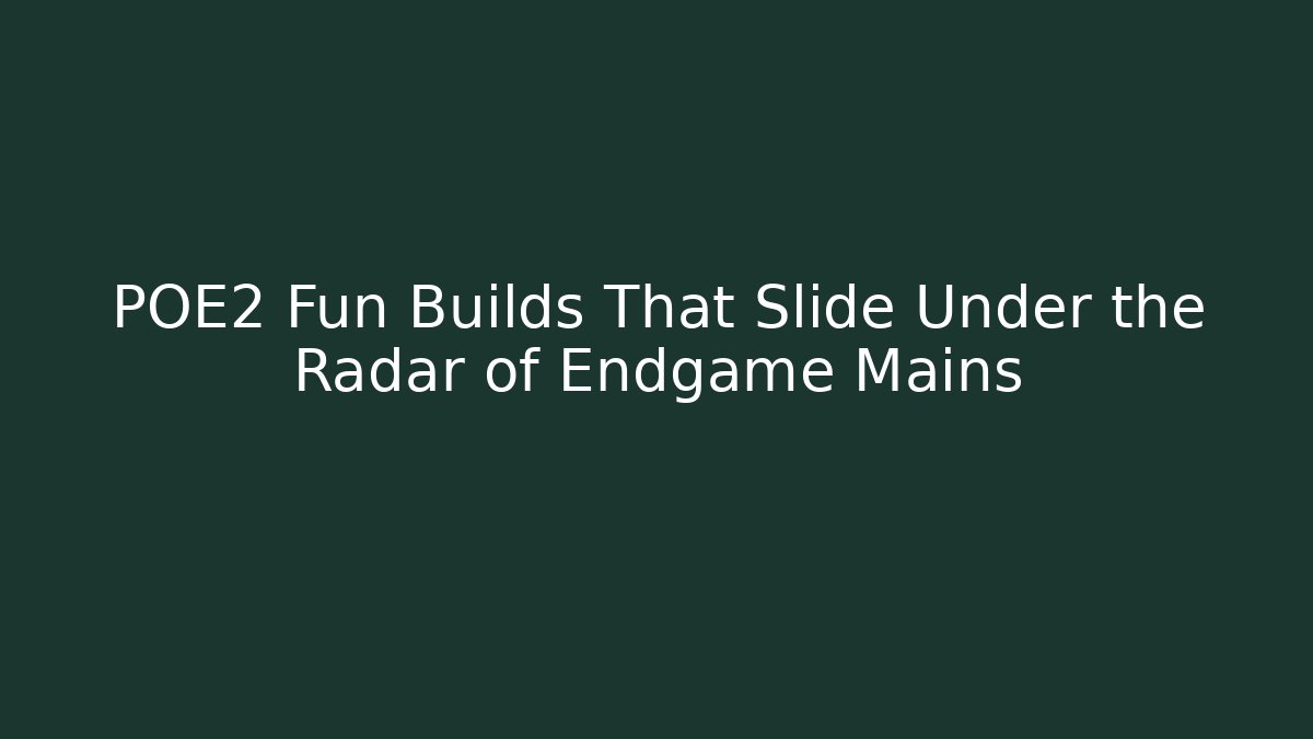 POE2 Fun Builds That Slide Under the Radar of Endgame Mains