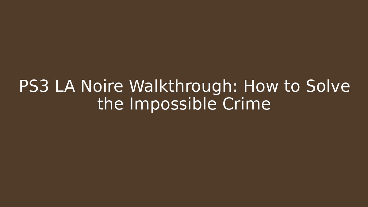 PS3 LA Noire Walkthrough: How to Solve the Impossible Crime