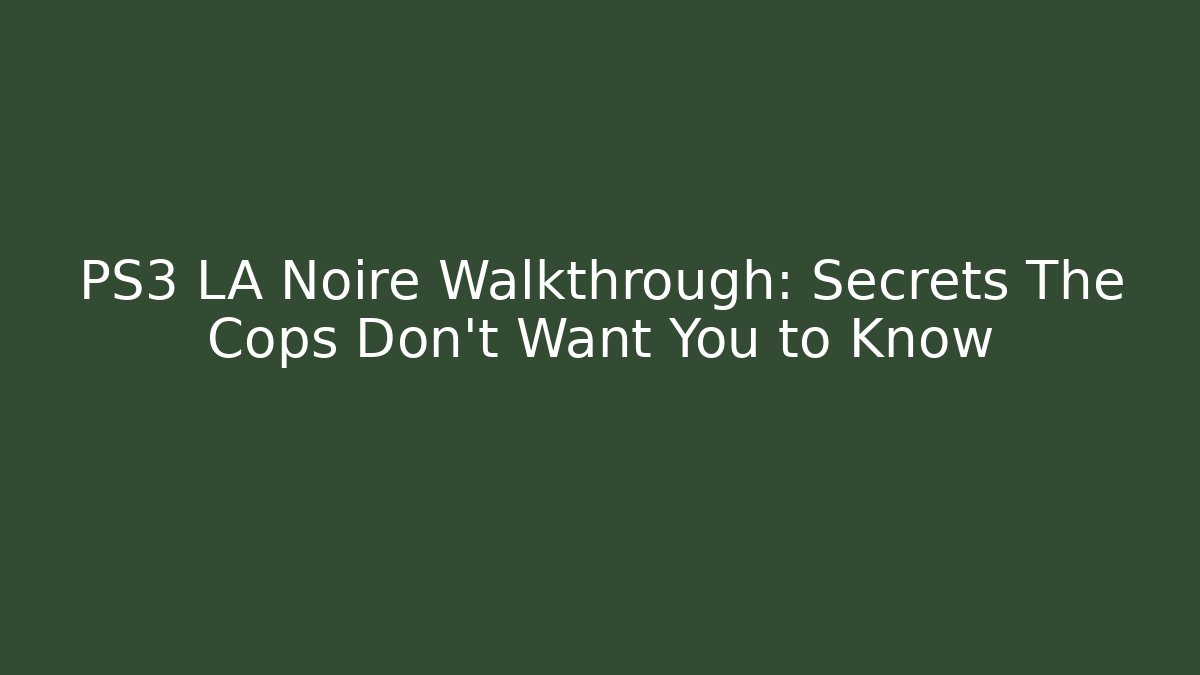 PS3 LA Noire Walkthrough: Secrets The Cops Don't Want You to Know