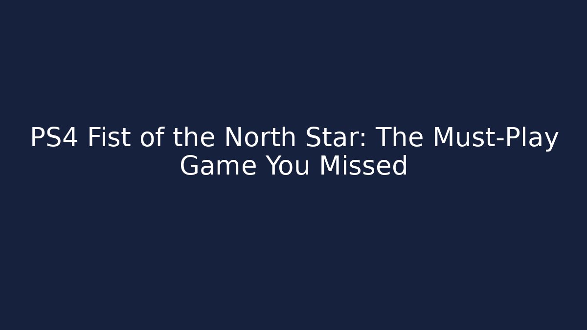 PS4 Fist of the North Star: The Must-Play Game You Missed
