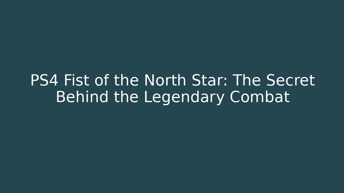 PS4 Fist of the North Star: The Secret Behind the Legendary Combat