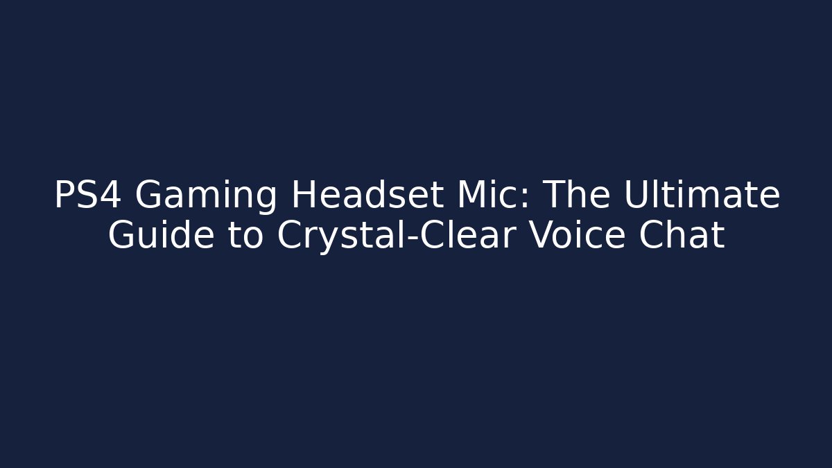 PS4 Gaming Headset Mic: The Ultimate Guide to Crystal-Clear Voice Chat