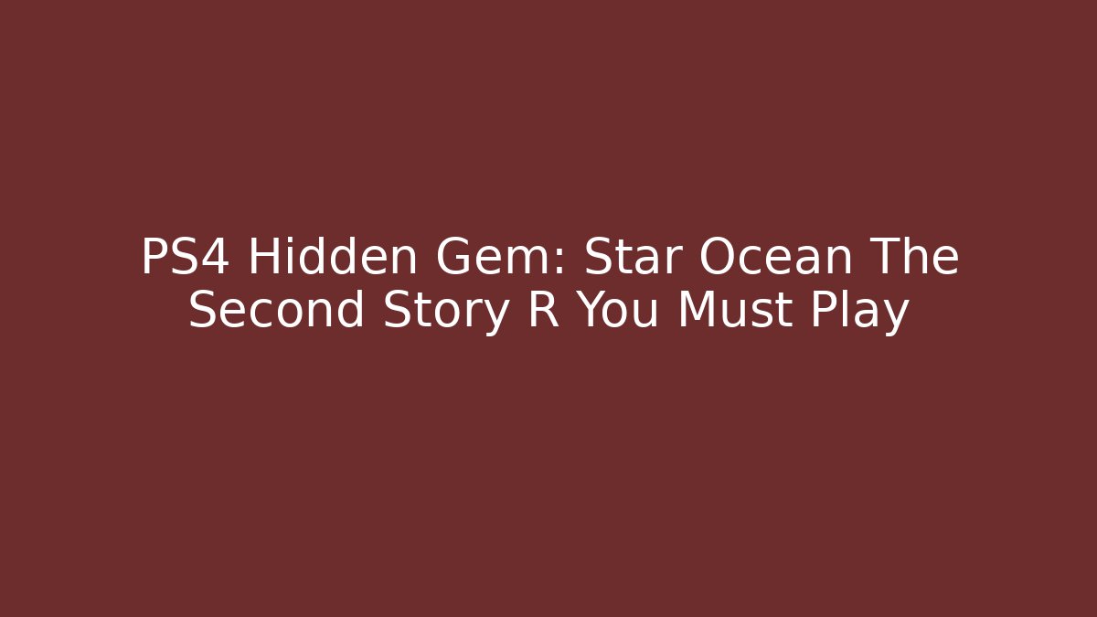 PS4 Hidden Gem: Star Ocean The Second Story R You Must Play