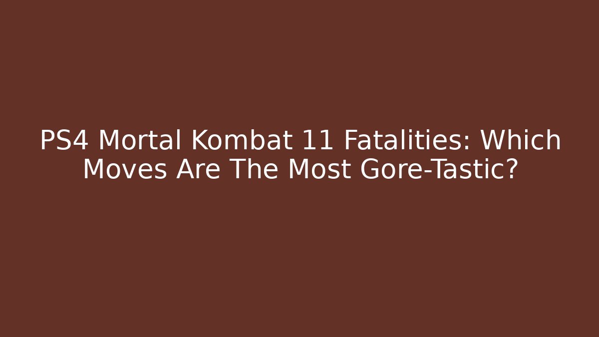 PS4 Mortal Kombat 11 Fatalities: Which Moves Are The Most Gore-Tastic?