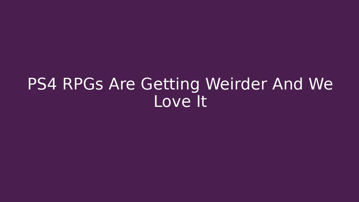 PS4 RPGs Are Getting Weirder And We Love It