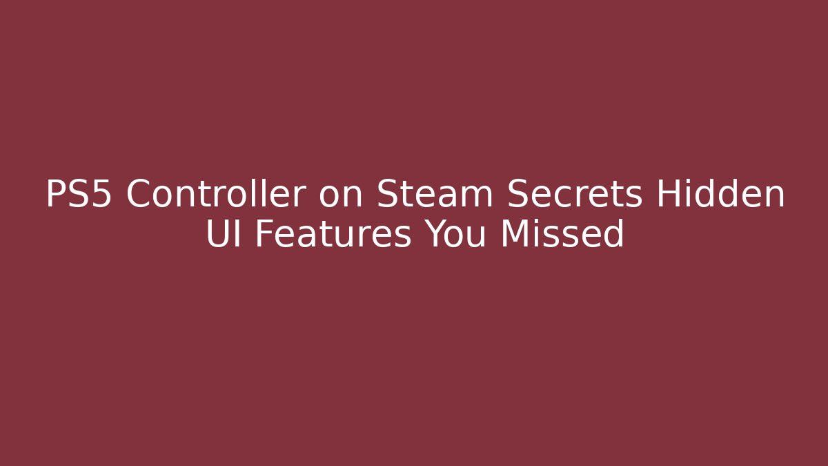 PS5 Controller on Steam Secrets Hidden UI Features You Missed
