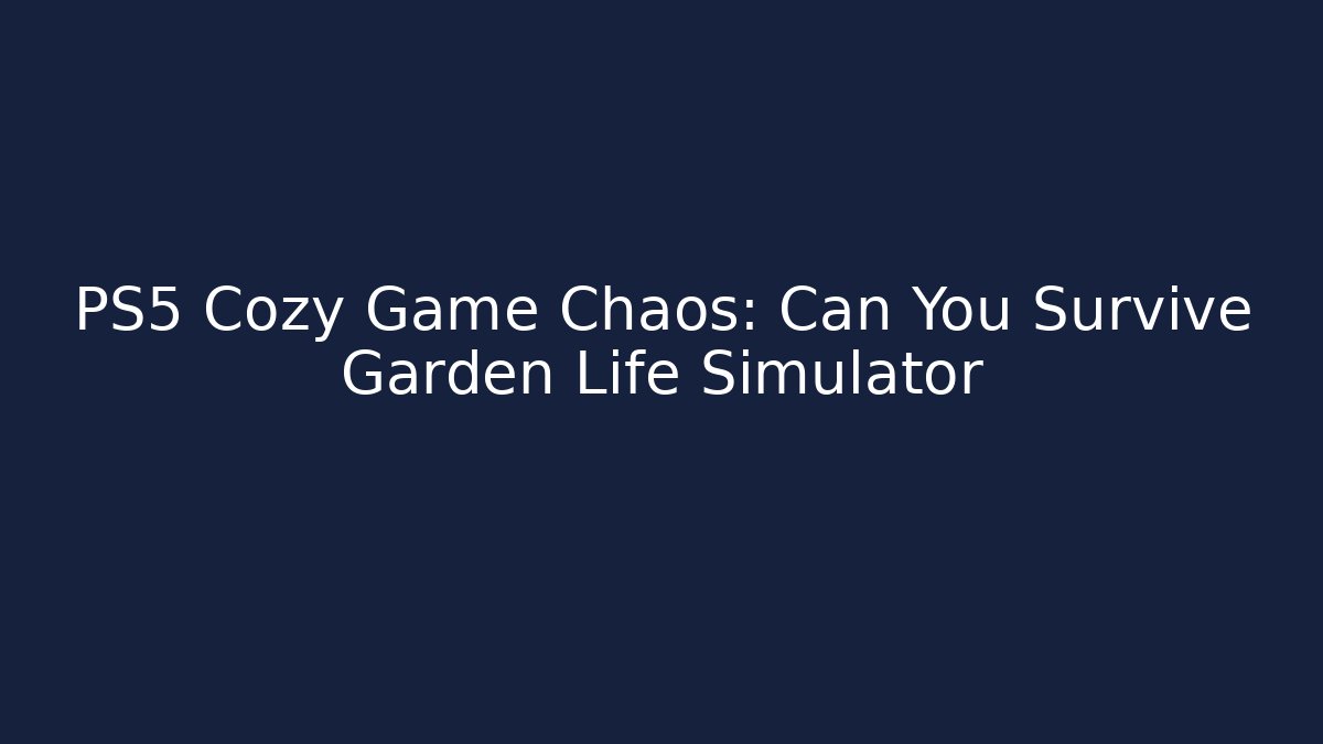 PS5 Cozy Game Chaos: Can You Survive Garden Life Simulator