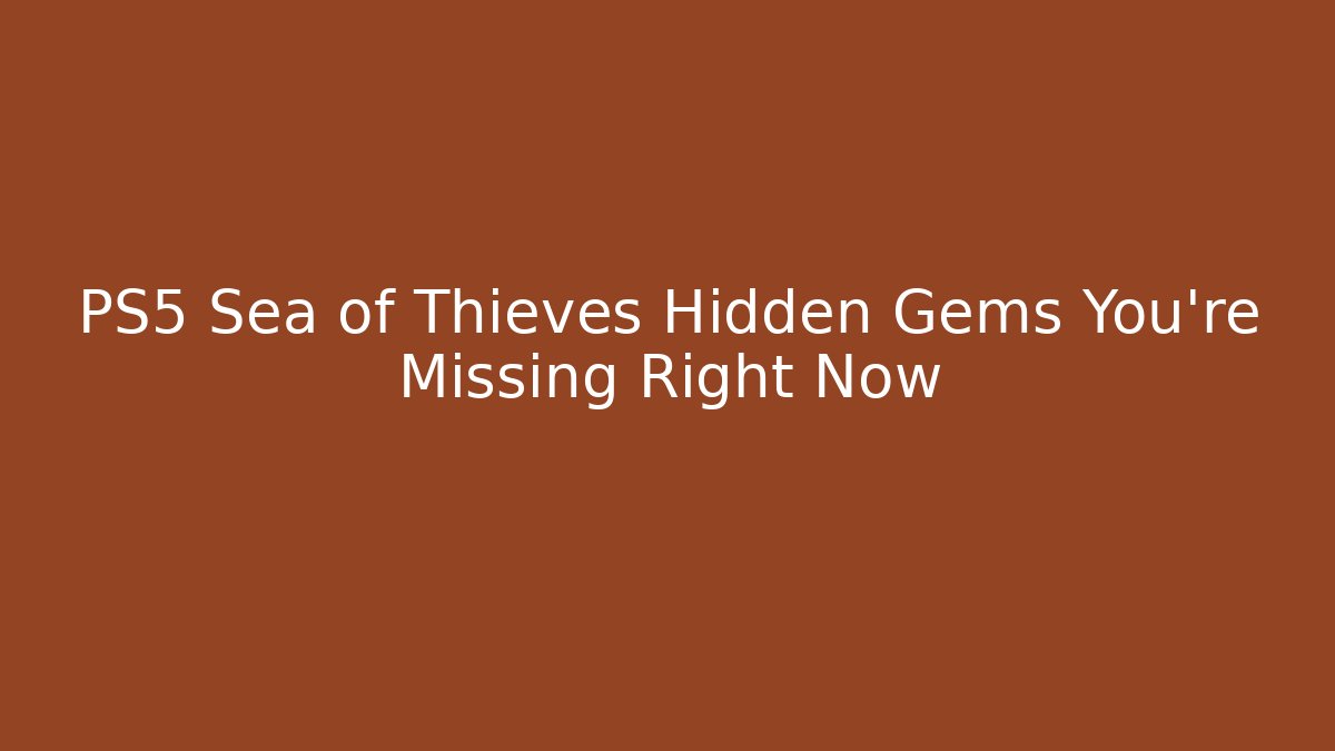 PS5 Sea of Thieves Hidden Gems You’re Missing Right Now