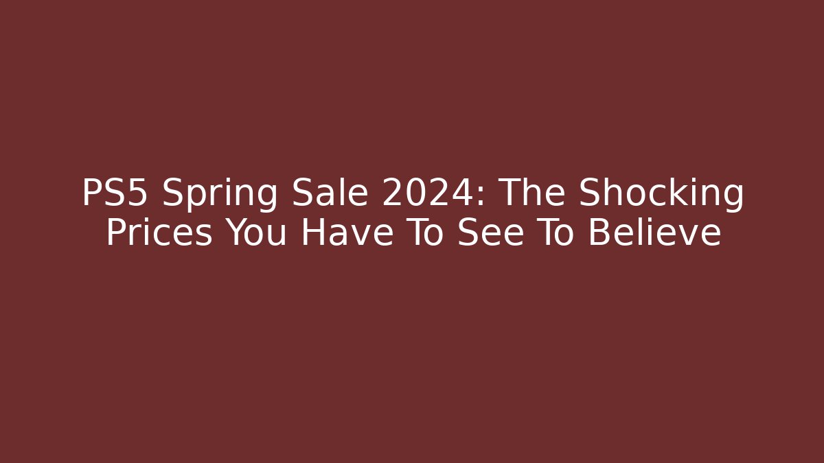 PS5 Spring Sale 2024: The Shocking Prices You Have To See To Believe