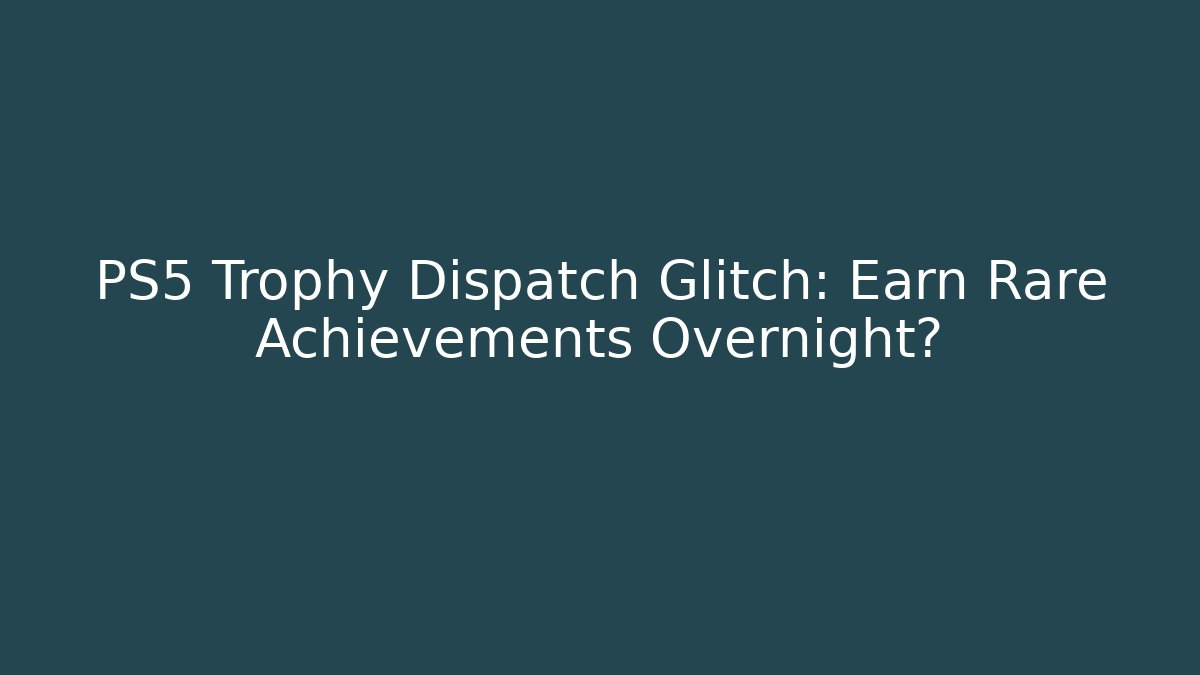 PS5 Trophy Dispatch Glitch: Earn Rare Achievements Overnight? - Vintage E-Juice
