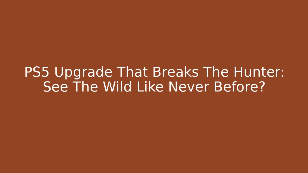 PS5 Upgrade That Breaks The Hunter: See The Wild Like Never Before?