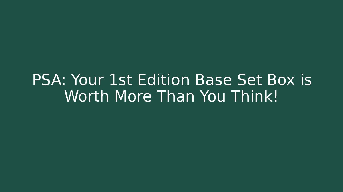 PSA: Your 1st Edition Base Set Box is Worth More Than You Think!