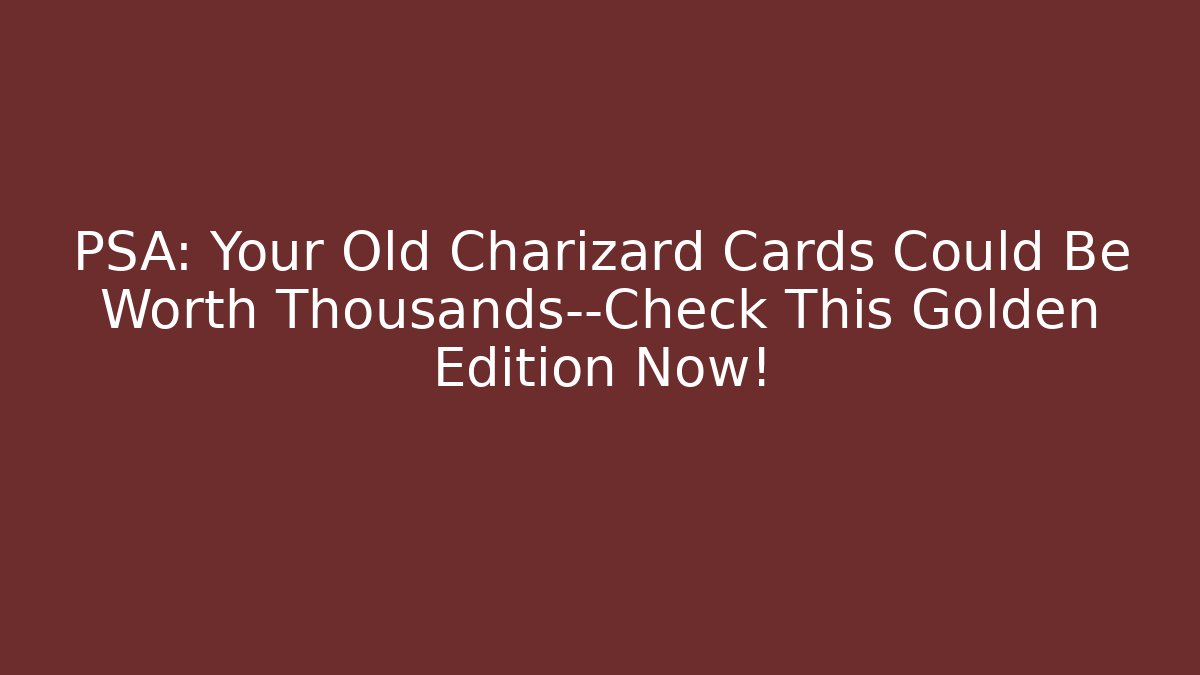 PSA: Your Old Charizard Cards Could Be Worth Thousands—Check This Golden Edition Now!