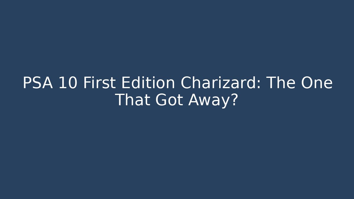 PSA 10 First Edition Charizard: The One That Got Away?