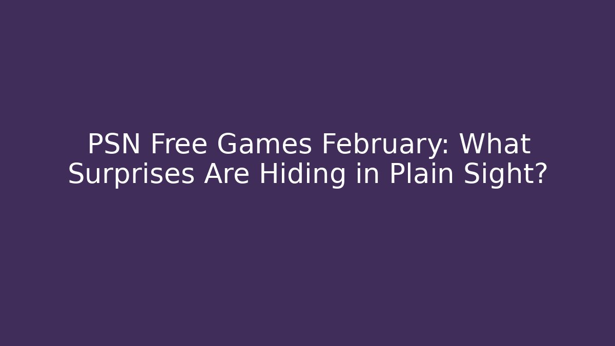 PSN Free Games February: What Surprises Are Hiding in Plain Sight?